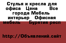 Стулья и кресла для офиса › Цена ­ 1 - Все города Мебель, интерьер » Офисная мебель   . Бурятия респ.